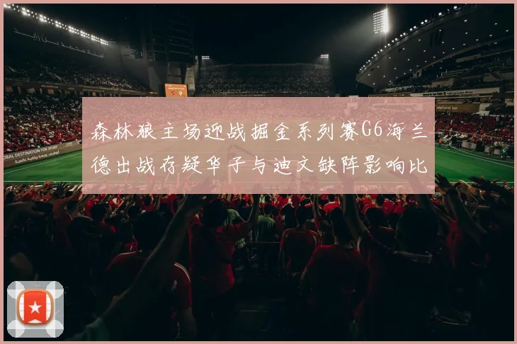 森林狼主场迎战掘金系列赛G6海兰德出战存疑华子与迪文缺阵影响比赛走势