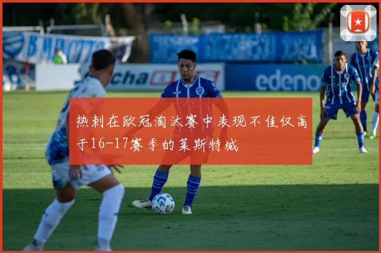 热刺在欧冠淘汰赛中表现不佳仅高于16-17赛季的莱斯特城