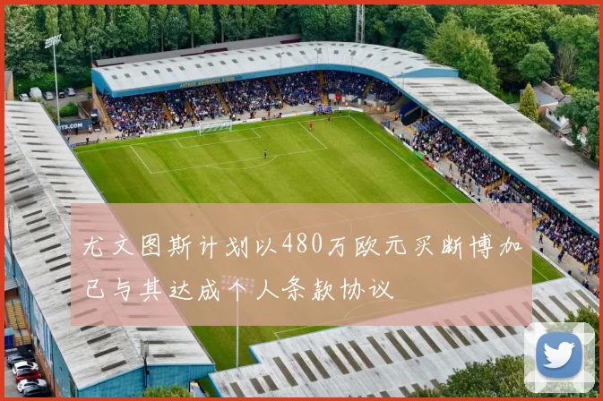 尤文图斯计划以480万欧元买断博加已与其达成个人条款协议
