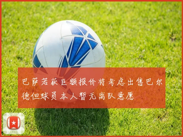 巴萨若获巨额报价将考虑出售巴尔德但球员本人暂无离队意愿