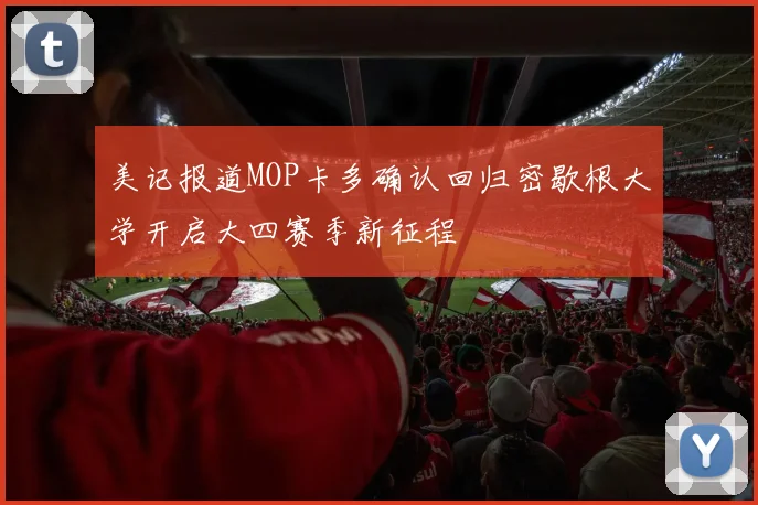 美记报道MOP卡多确认回归密歇根大学开启大四赛季新征程