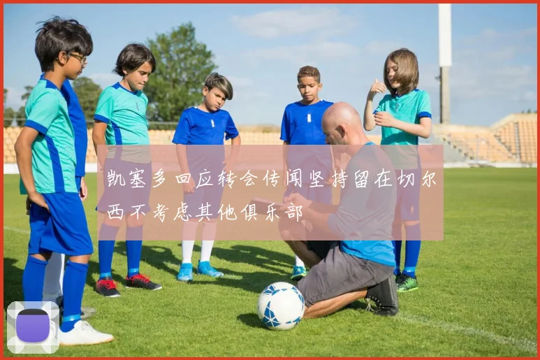 凯塞多回应转会传闻坚持留在切尔西不考虑其他俱乐部